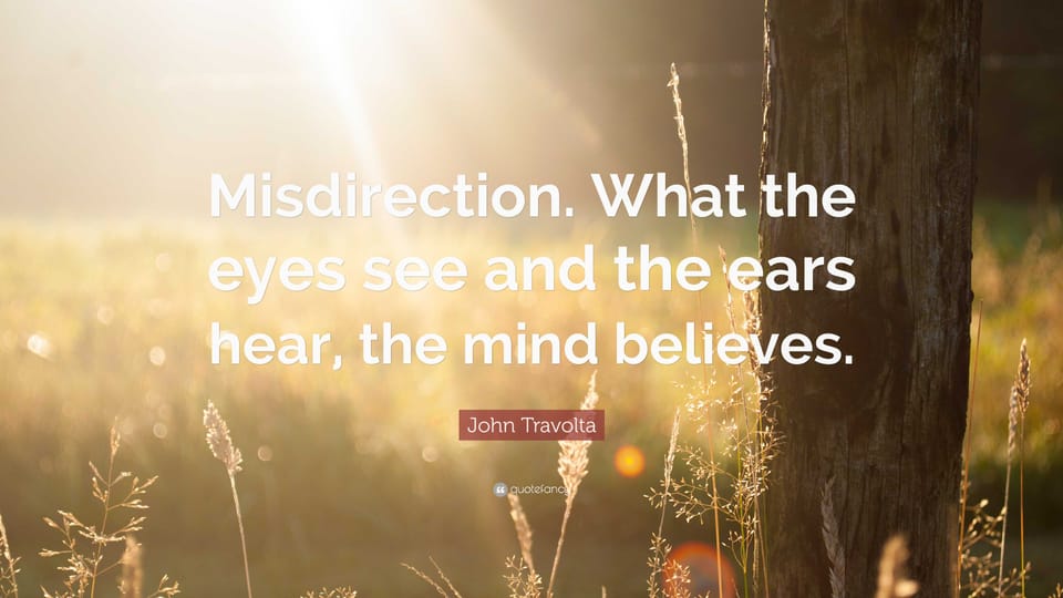 Misdirection - What the Eyes see and the ears hear, the mind believes.